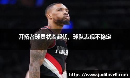 开拓者球员状态起伏，球队表现不稳定